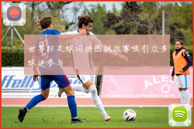 世界杯足球词拼图挑战赛吸引众多球迷参与