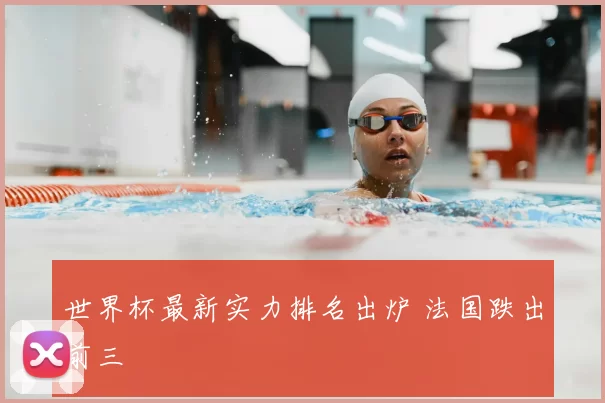 世界杯最新实力排名出炉 法国跌出前三