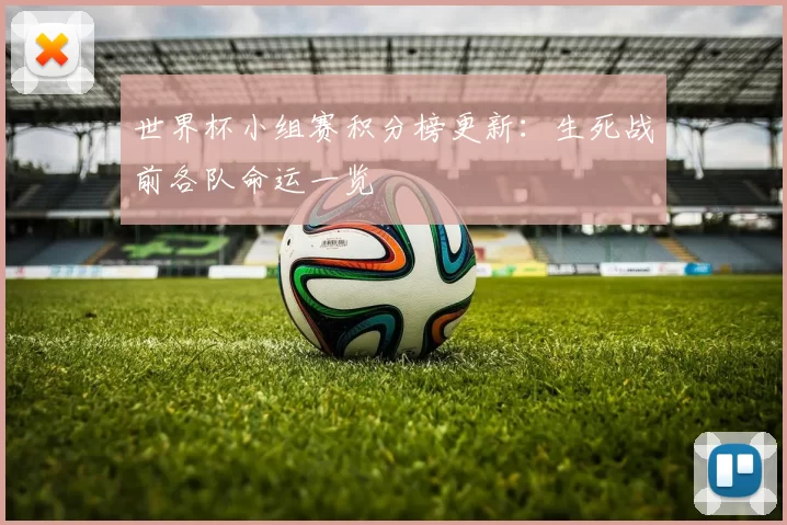 世界杯小组赛积分榜更新：生死战前各队命运一览