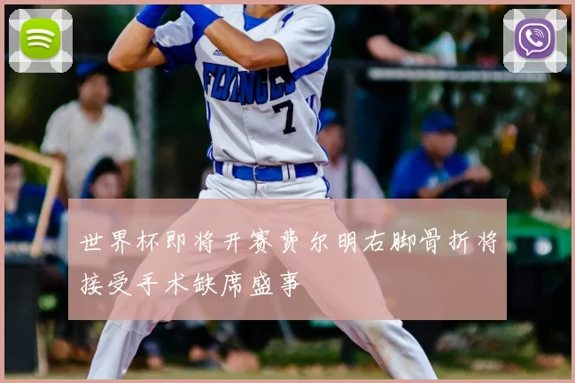 世界杯即将开赛费尔明右脚骨折将接受手术缺席盛事