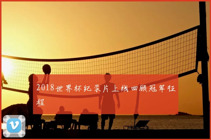 2018世界杯纪录片上线回顾冠军征程