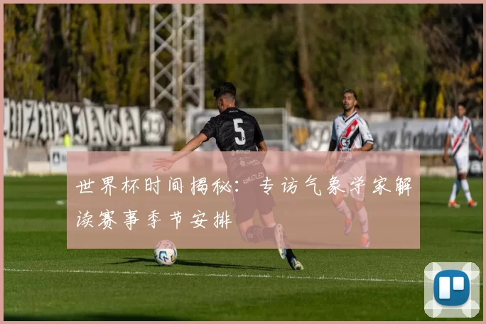 世界杯时间揭秘：专访气象学家解读赛事季节安排