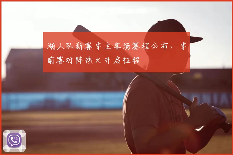 湖人队新赛季主客场赛程公布,季前赛对阵热火开启征程